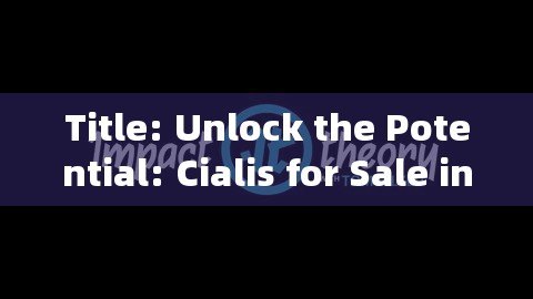 Title: Unlock the Potential: Cialis for Sale in Australia - Your Path to Well-beingTitle: Unveiling the Truth about Cialis for Sale in Australia – A Comprehensive Guide