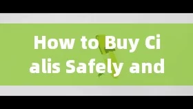 How to Buy Cialis Safely and Effectively? Find Out Here!，How to Purchase Cialis Safely and Efficiently