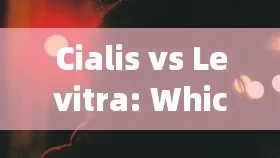 Cialis vs Levitra: Which One is Right for You?