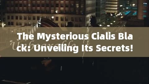 The Mysterious Cialis Black: Unveiling Its Secrets!Title: Unlock Your Potential: Discover the Best Cialis Online!