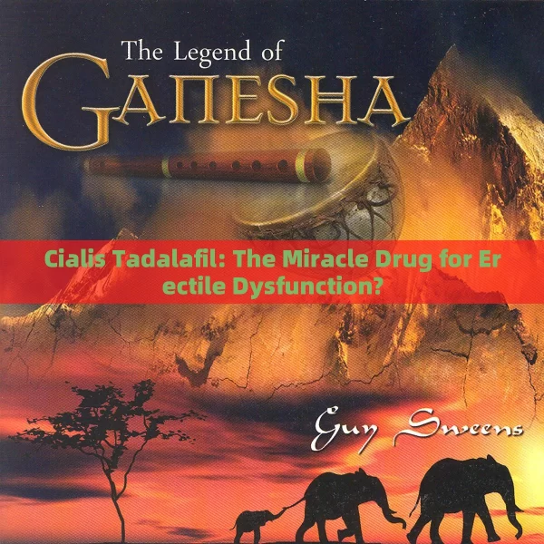 Cialis Tadalafil: The Miracle Drug for Erectile Dysfunction?