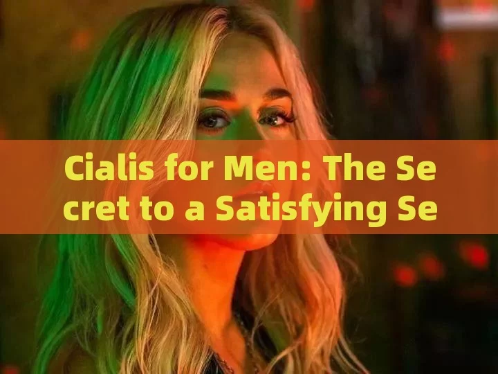 Cialis for Men: The Secret to a Satisfying Sex LifeTitle: Unlocking the Power of Cialis for Men: A Comprehensive Guide