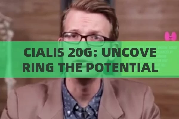 CIALIS 20G: UNCOVERING THE POTENTIAL,Title: Unlocking the Power of Cialis 20g: A Comprehensive Guide