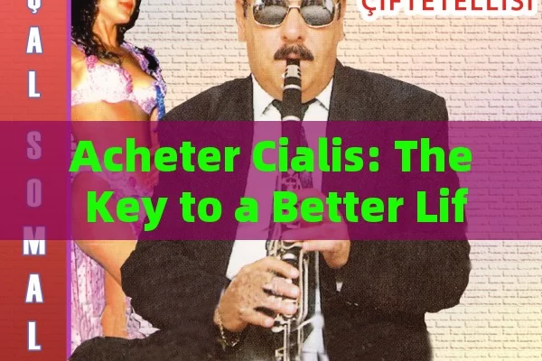 Acheter Cialis: The Key to a Better Life,Title: The Importance of Acheter Cialis