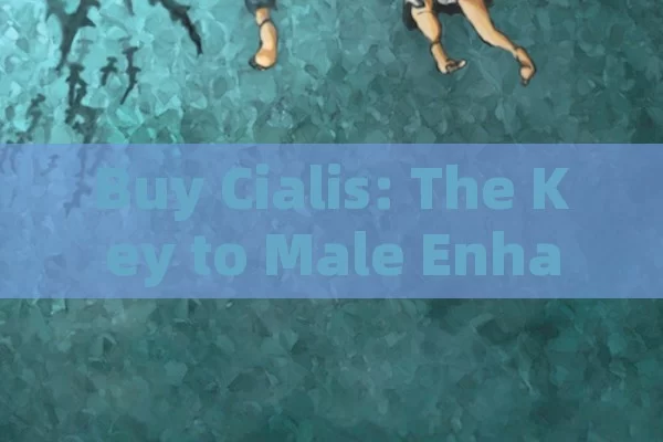 Buy Cialis: The Key to Male Enhancement