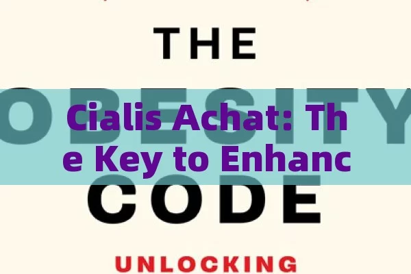 Cialis Achat: The Key to Enhanced Intimacy,Title: Cialis Achat: Unlocking the Secrets