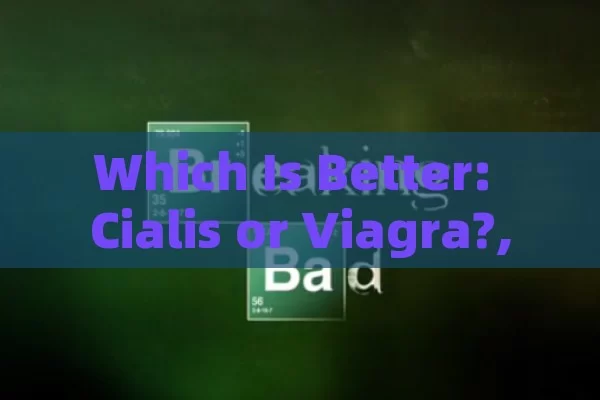 Which Is Better: Cialis or Viagra?,Title: Cialis Vs Viagra: Which is Better?