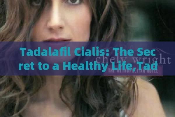 Tadalafil Cialis: The Secret to a Healthy Life,Tadalafil Benefits