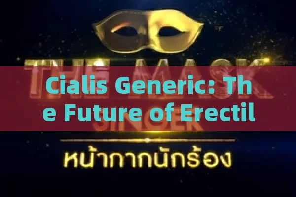 Cialis Generic: The Future of Erectile Dysfunction Treatment, Unlocking the Power of Cialis Generic