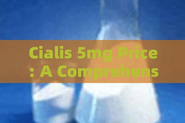 Cialis 5mg Price: A Comprehensive Comparison, Cialis 5mg Price Comparison Guide