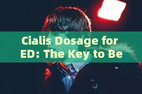 Cialis Dosage for ED: The Key to Better Sexual Health, Cialis Dosage ED