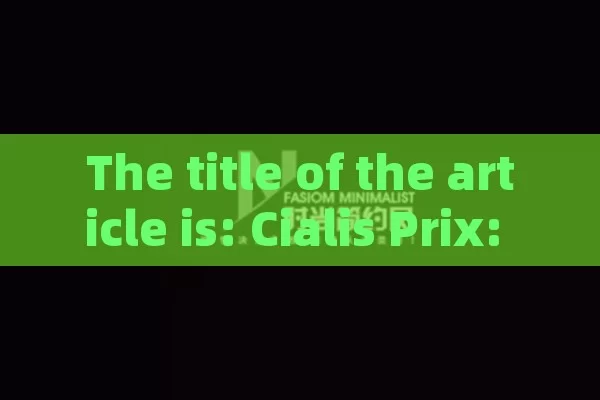 The title of the article is: Cialis Prix: Everything You Need to Know,Unlocking the Value: A Deep Dive into Cialis Prix