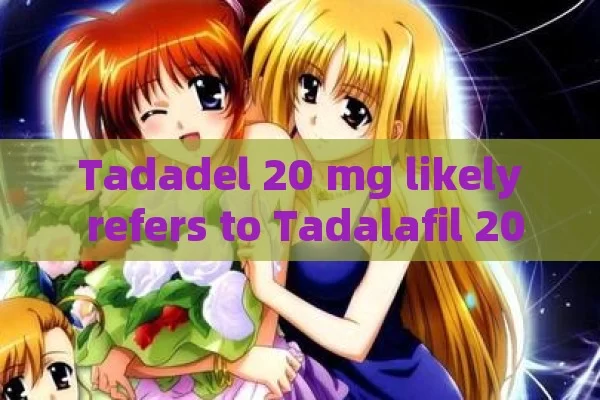 Tadadel 20 mg likely refers to Tadalafil 20 mg.