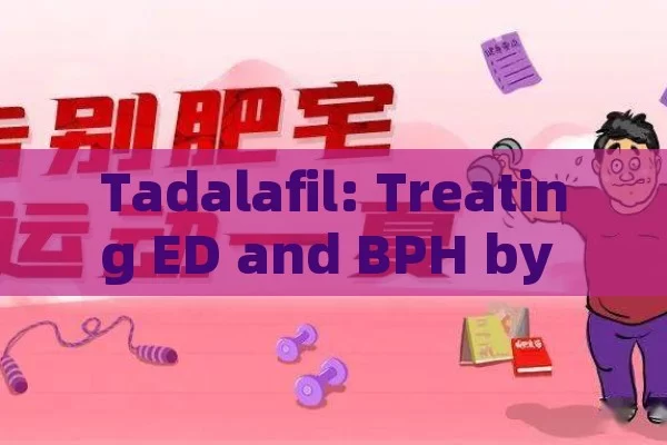 Tadalafil: treating ED and BPH by relaxing Penis blood vessels