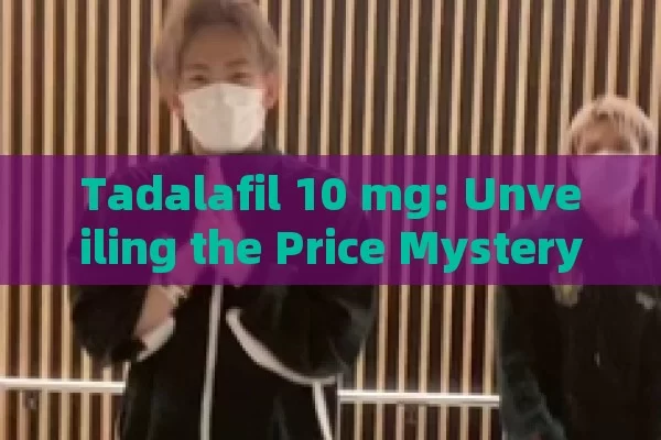 Tadalafil 10 mg: Unveiling the Price Mystery