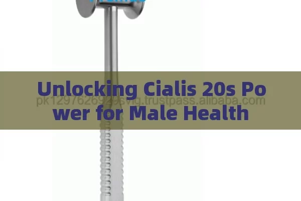 Unlocking Cialis 20s Power for Male Health