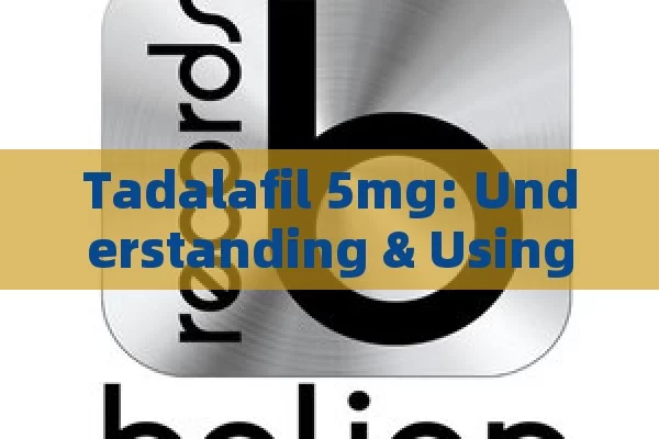 Tadalafil 5mg: Understanding & Using It