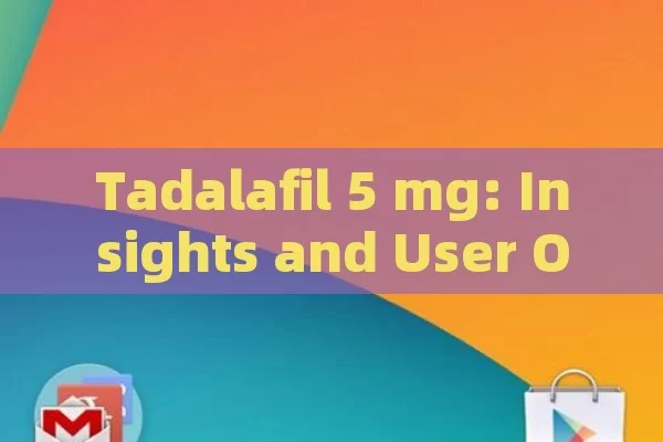 Tadalafil 5 mg: Insights and User Opinions